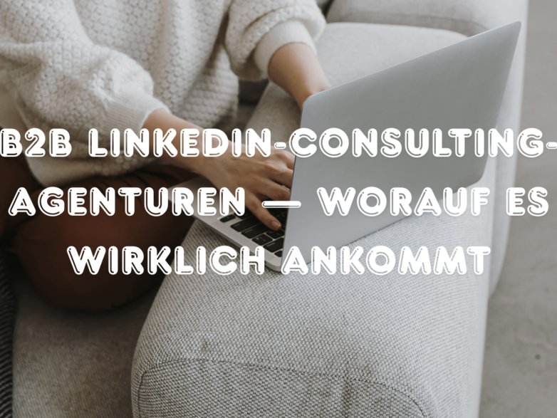 B2B LinkedIn-Consulting-Agenturen — worauf es wirklich ankommt
